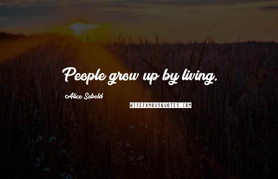 Alice Sebold Quotes: People grow up by living.