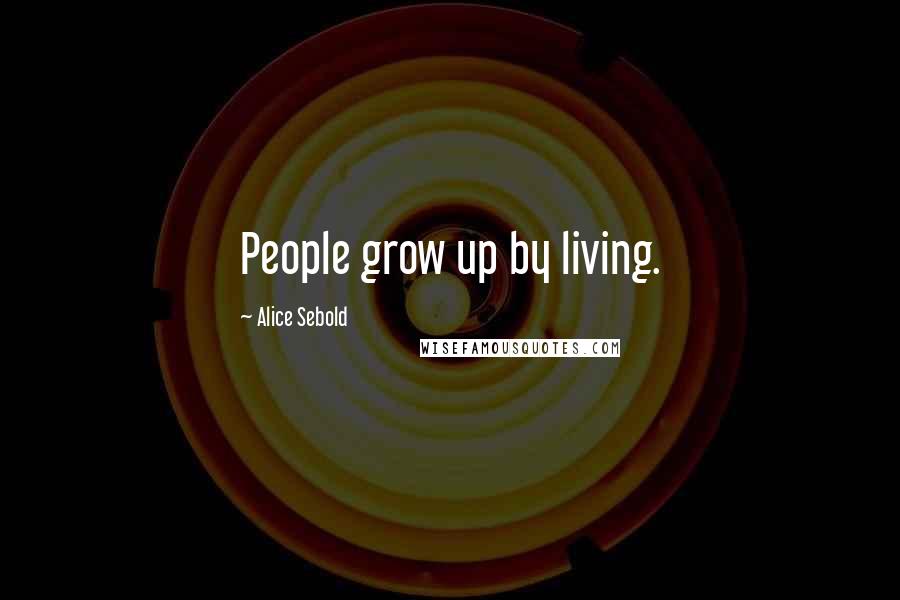 Alice Sebold Quotes: People grow up by living.