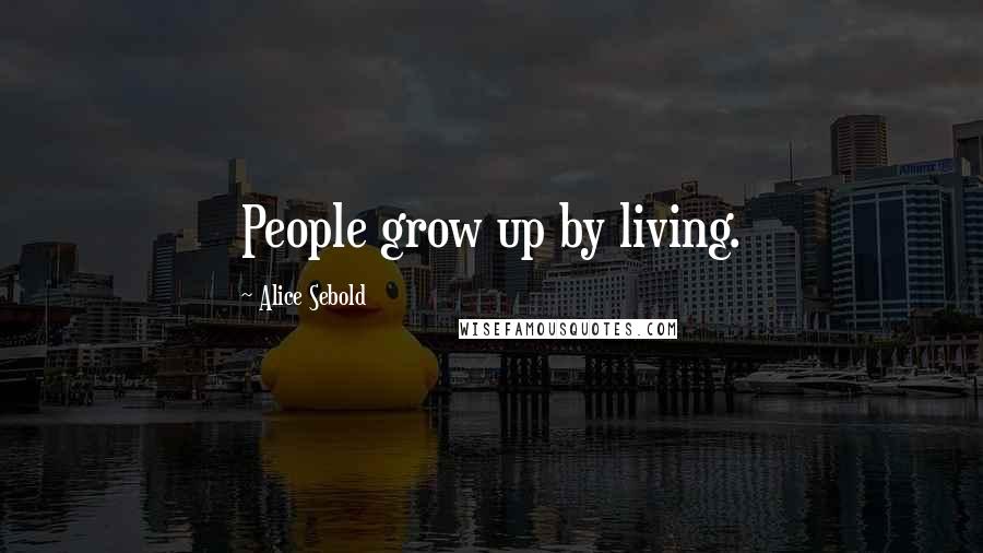 Alice Sebold Quotes: People grow up by living.