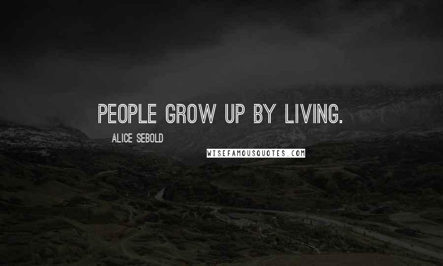 Alice Sebold Quotes: People grow up by living.