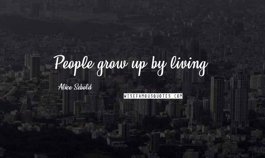 Alice Sebold Quotes: People grow up by living.