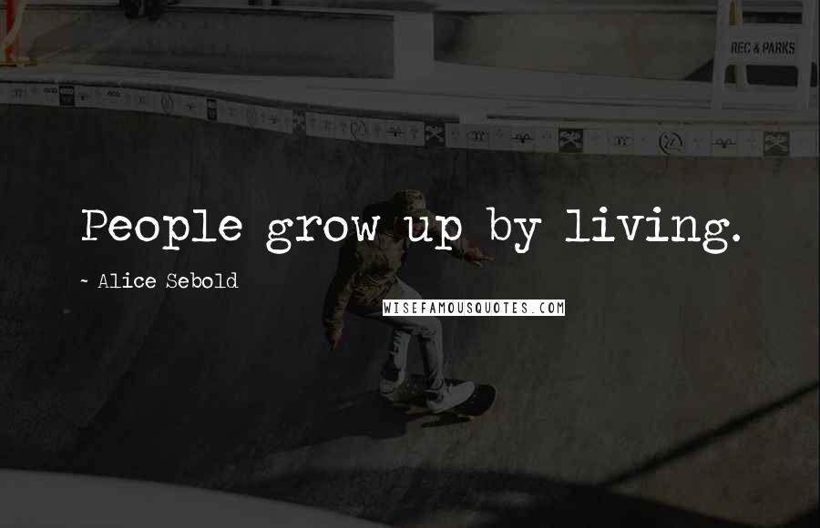 Alice Sebold Quotes: People grow up by living.