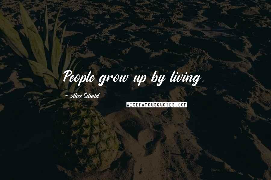 Alice Sebold Quotes: People grow up by living.