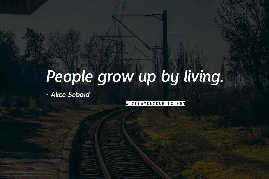 Alice Sebold Quotes: People grow up by living.