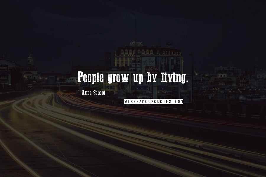 Alice Sebold Quotes: People grow up by living.