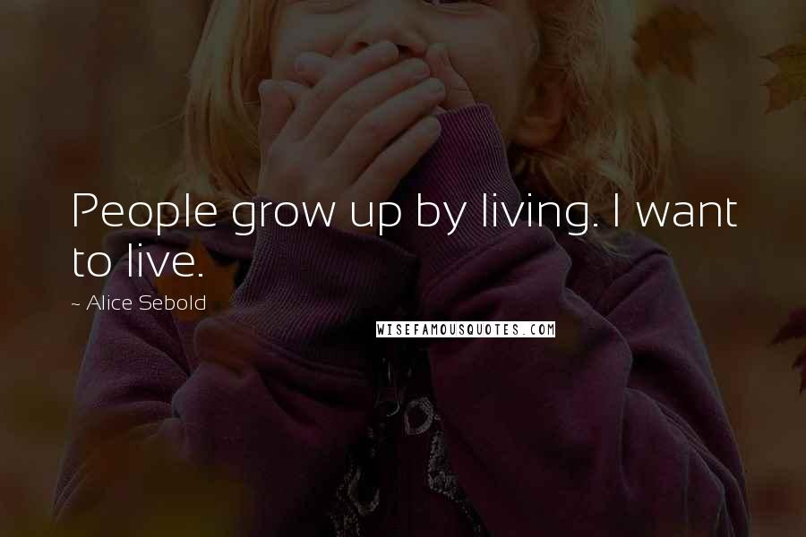 Alice Sebold Quotes: People grow up by living. I want to live.