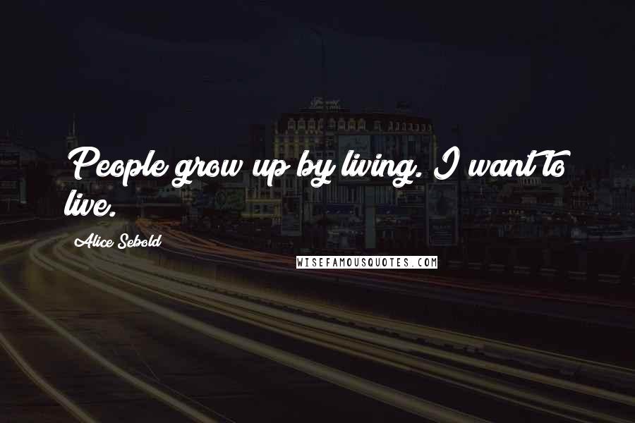 Alice Sebold Quotes: People grow up by living. I want to live.