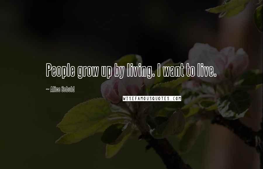 Alice Sebold Quotes: People grow up by living. I want to live.