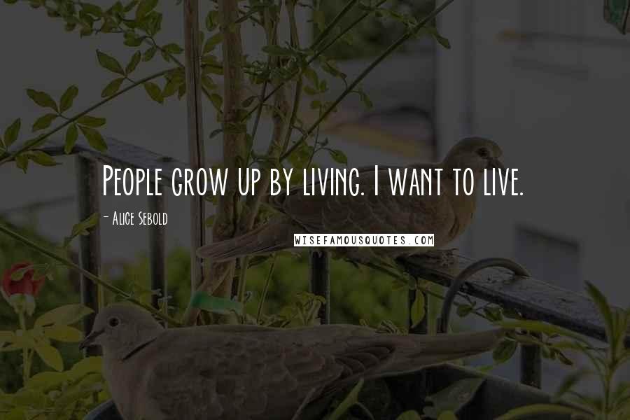 Alice Sebold Quotes: People grow up by living. I want to live.