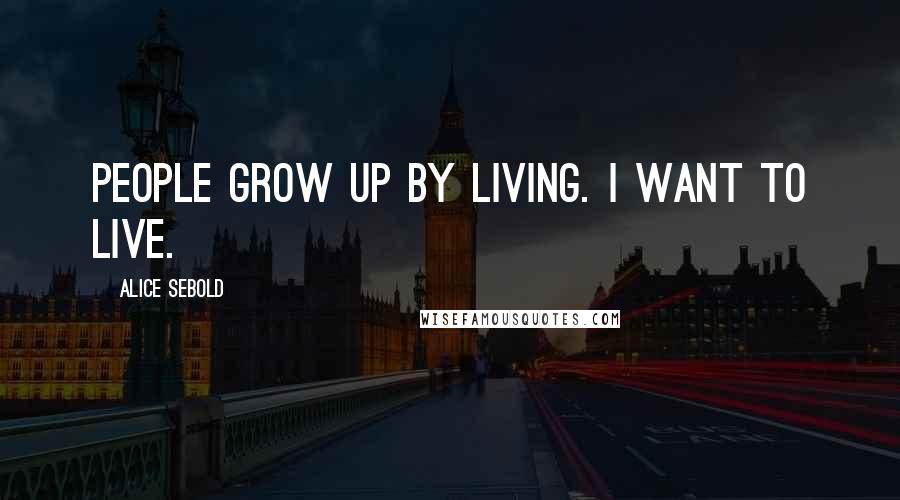 Alice Sebold Quotes: People grow up by living. I want to live.