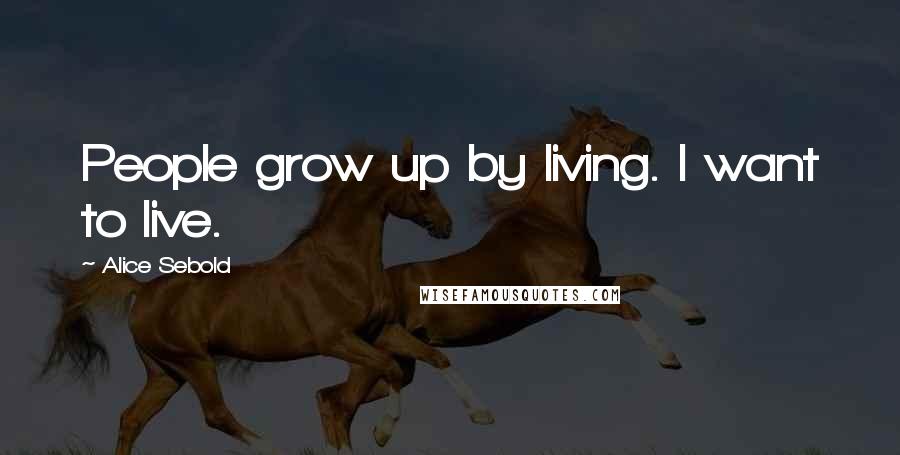 Alice Sebold Quotes: People grow up by living. I want to live.