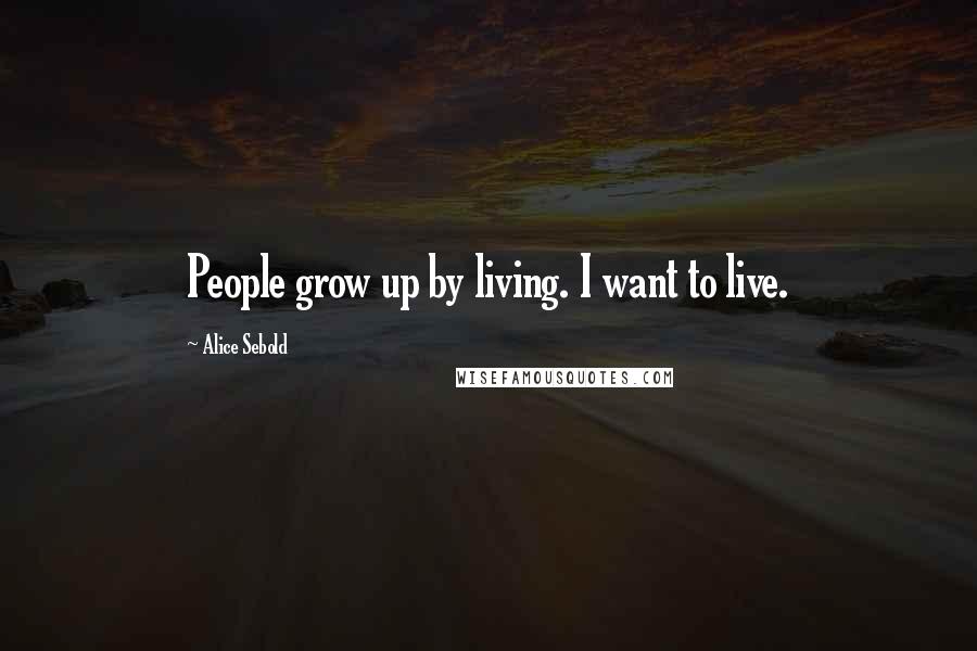 Alice Sebold Quotes: People grow up by living. I want to live.