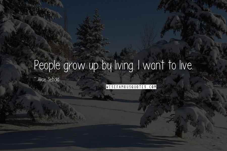 Alice Sebold Quotes: People grow up by living. I want to live.