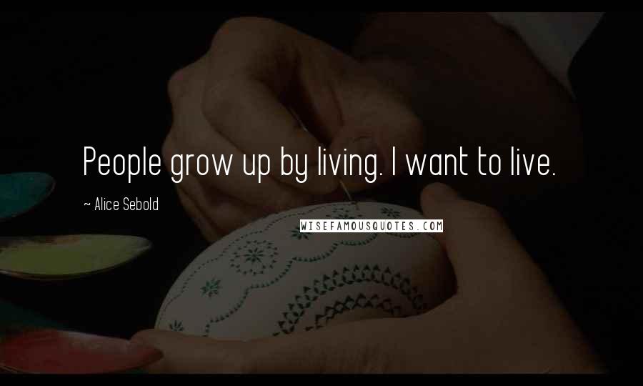 Alice Sebold Quotes: People grow up by living. I want to live.