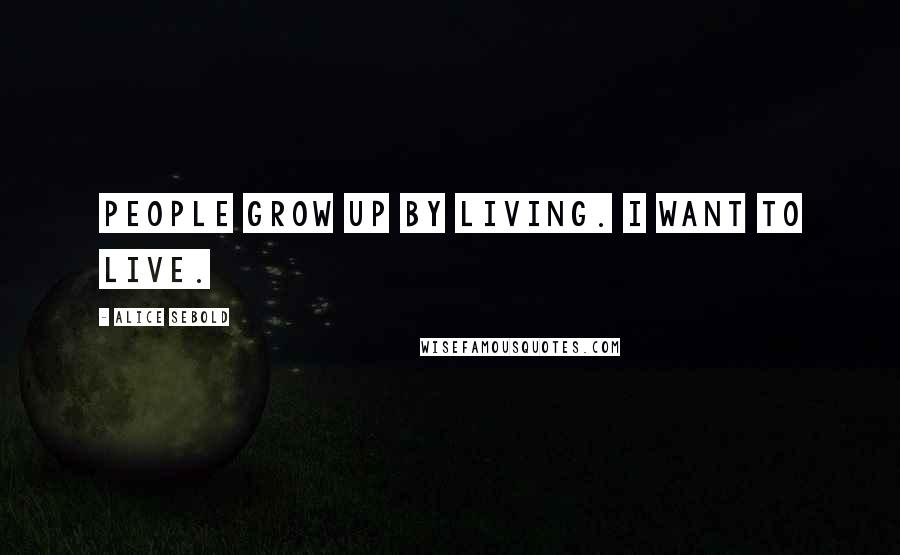 Alice Sebold Quotes: People grow up by living. I want to live.