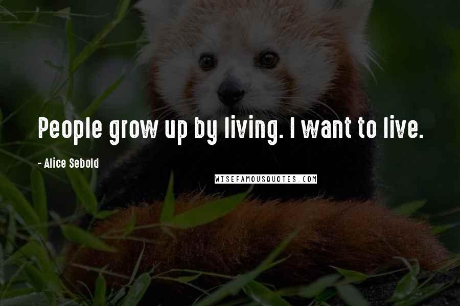 Alice Sebold Quotes: People grow up by living. I want to live.