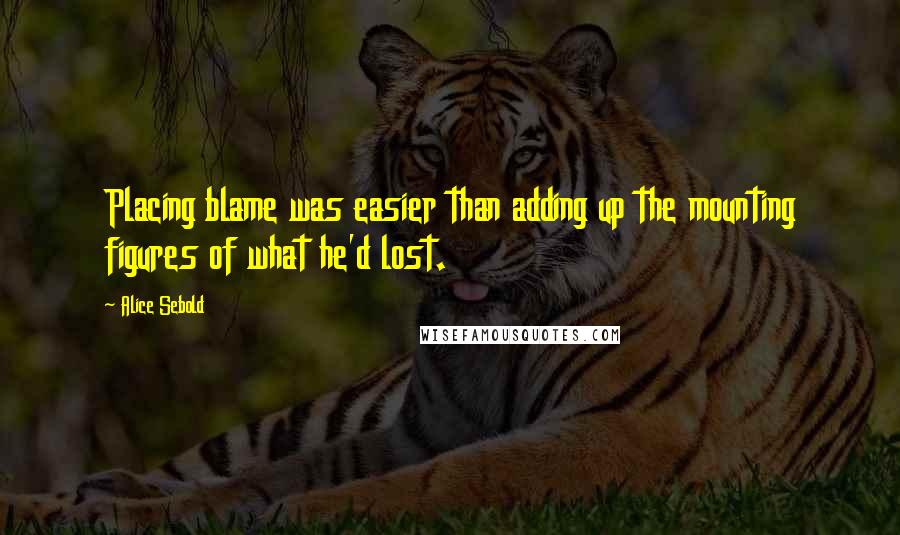 Alice Sebold Quotes: Placing blame was easier than adding up the mounting figures of what he'd lost.