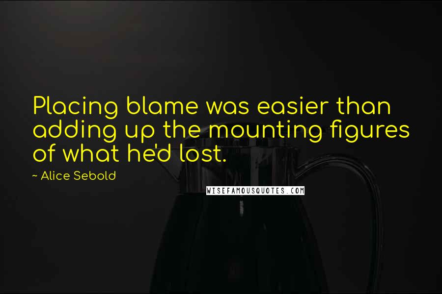 Alice Sebold Quotes: Placing blame was easier than adding up the mounting figures of what he'd lost.