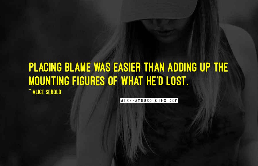 Alice Sebold Quotes: Placing blame was easier than adding up the mounting figures of what he'd lost.