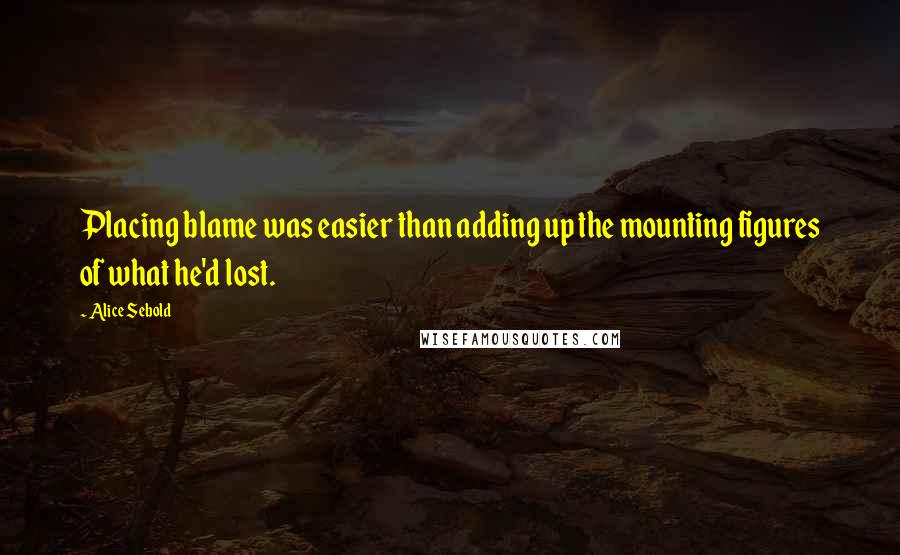 Alice Sebold Quotes: Placing blame was easier than adding up the mounting figures of what he'd lost.