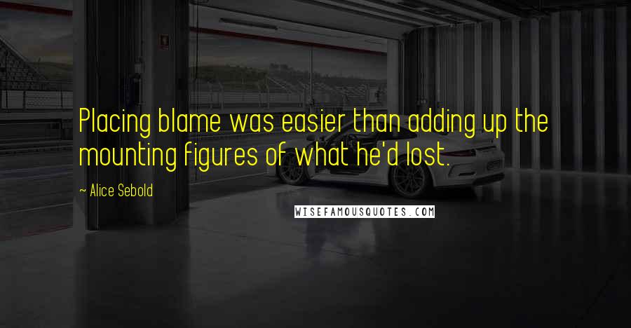 Alice Sebold Quotes: Placing blame was easier than adding up the mounting figures of what he'd lost.