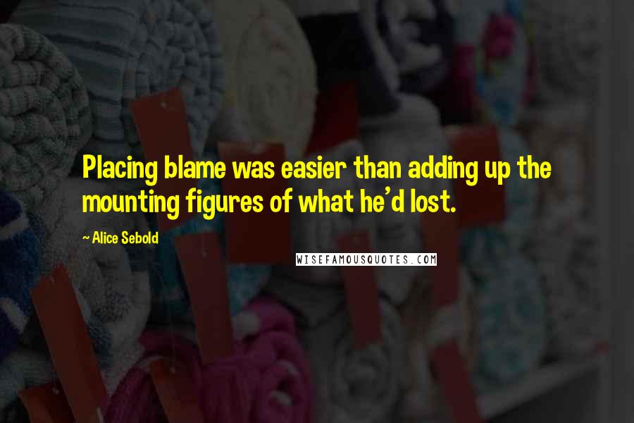 Alice Sebold Quotes: Placing blame was easier than adding up the mounting figures of what he'd lost.