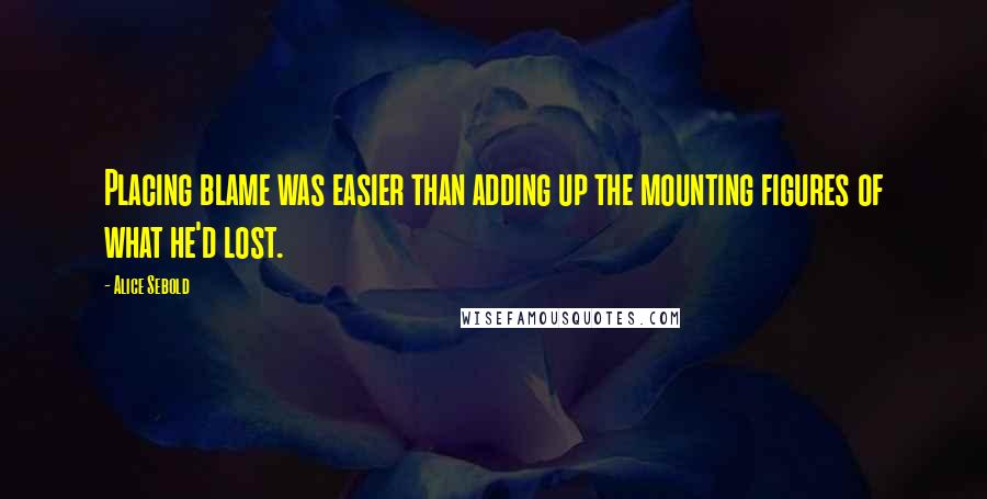 Alice Sebold Quotes: Placing blame was easier than adding up the mounting figures of what he'd lost.