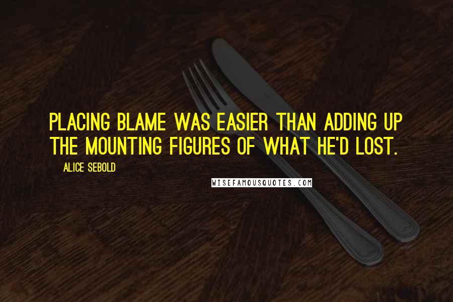 Alice Sebold Quotes: Placing blame was easier than adding up the mounting figures of what he'd lost.