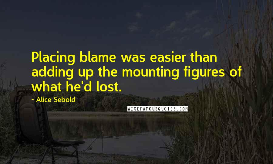 Alice Sebold Quotes: Placing blame was easier than adding up the mounting figures of what he'd lost.