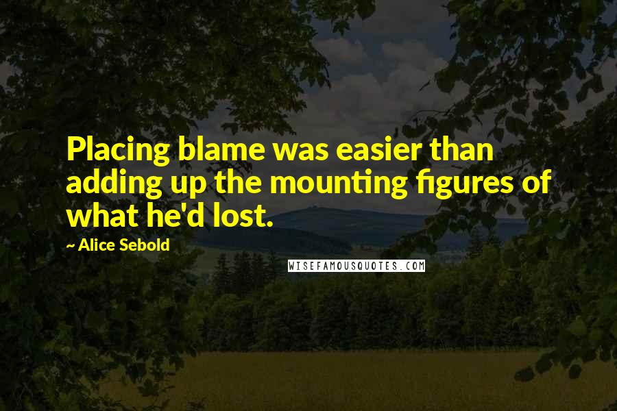 Alice Sebold Quotes: Placing blame was easier than adding up the mounting figures of what he'd lost.