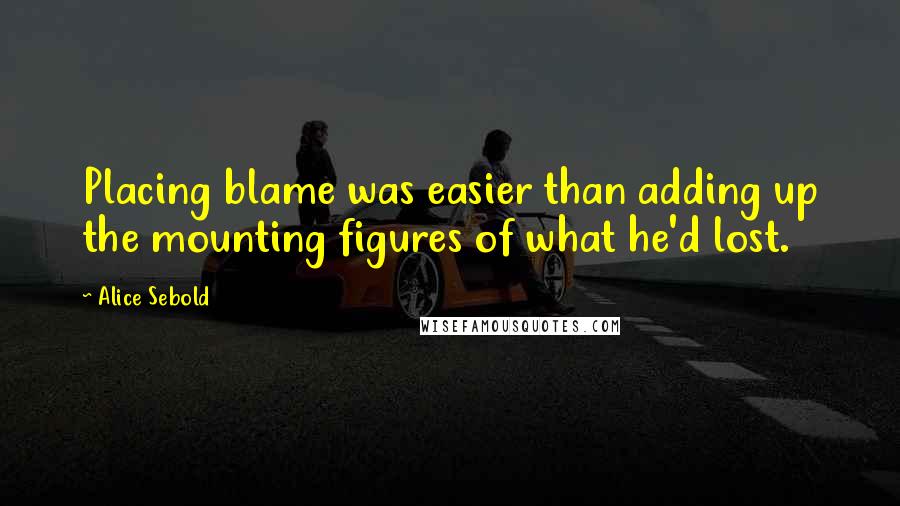 Alice Sebold Quotes: Placing blame was easier than adding up the mounting figures of what he'd lost.