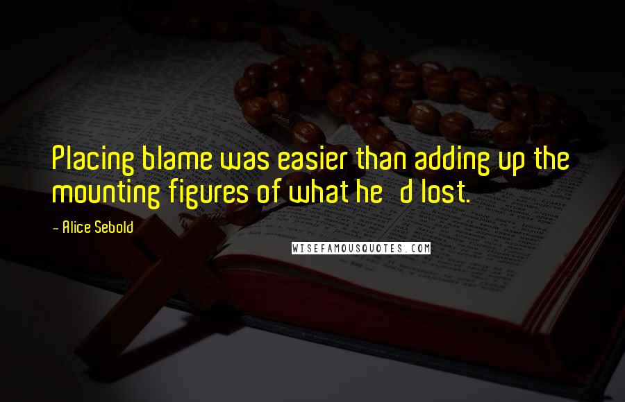 Alice Sebold Quotes: Placing blame was easier than adding up the mounting figures of what he'd lost.