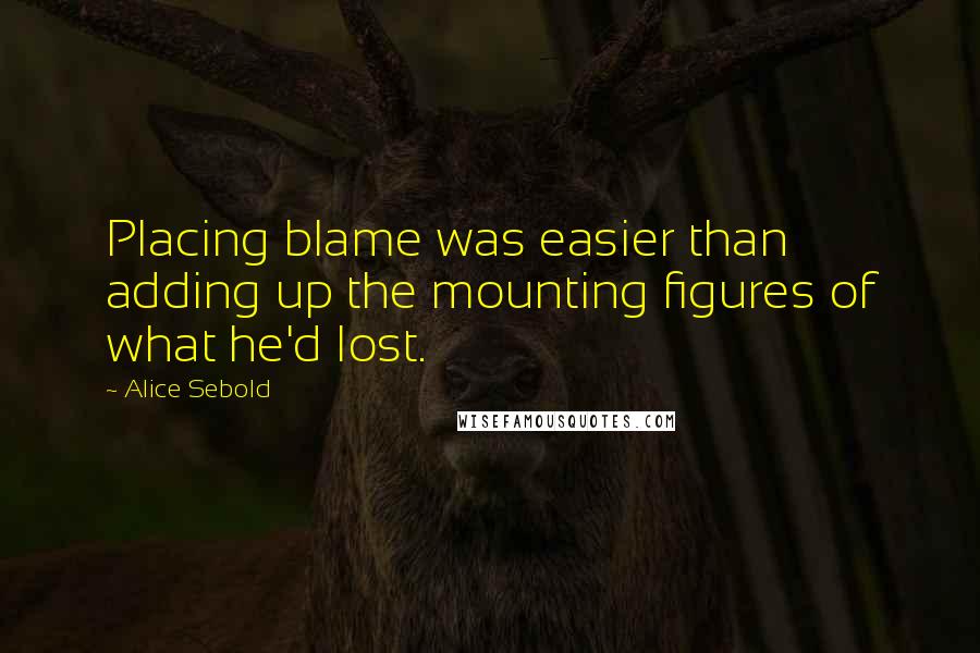 Alice Sebold Quotes: Placing blame was easier than adding up the mounting figures of what he'd lost.