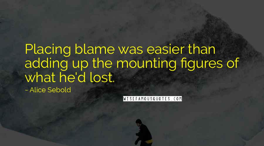 Alice Sebold Quotes: Placing blame was easier than adding up the mounting figures of what he'd lost.