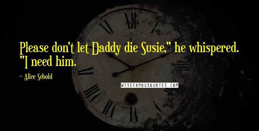 Alice Sebold Quotes: Please don't let Daddy die Susie," he whispered. "I need him.
