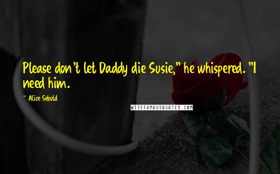Alice Sebold Quotes: Please don't let Daddy die Susie," he whispered. "I need him.