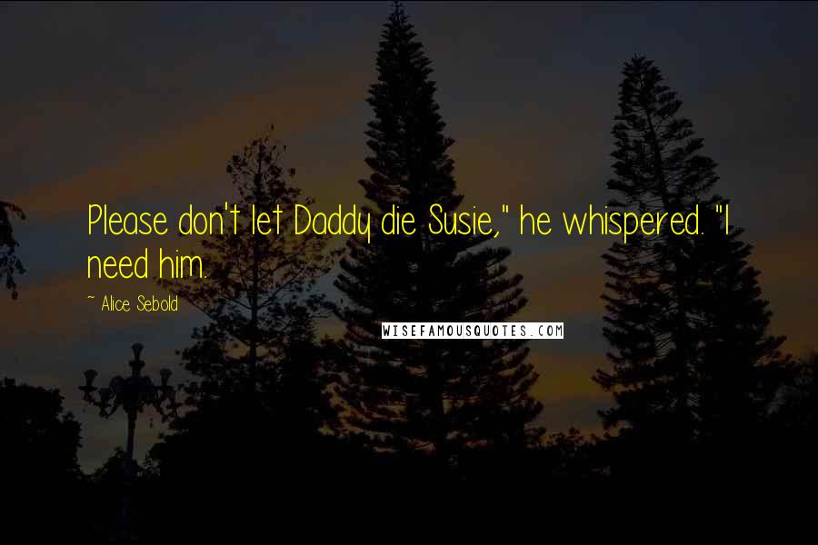 Alice Sebold Quotes: Please don't let Daddy die Susie," he whispered. "I need him.