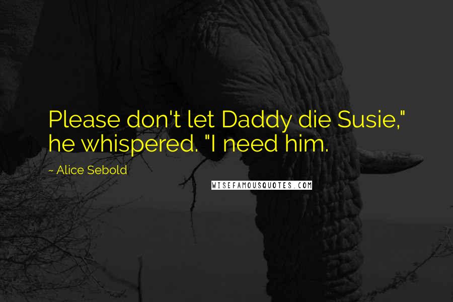 Alice Sebold Quotes: Please don't let Daddy die Susie," he whispered. "I need him.