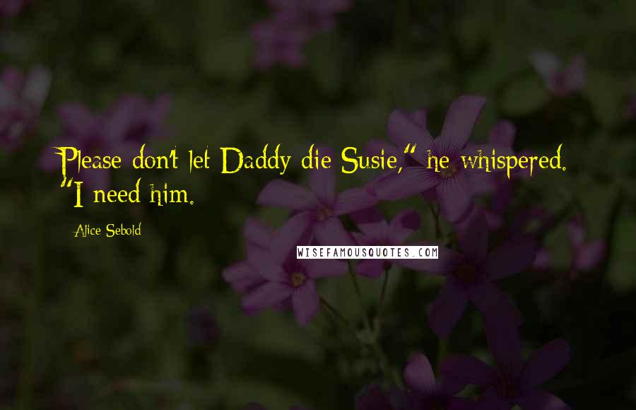 Alice Sebold Quotes: Please don't let Daddy die Susie," he whispered. "I need him.
