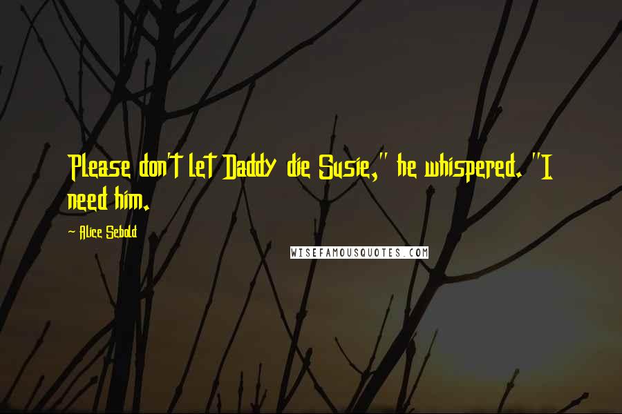 Alice Sebold Quotes: Please don't let Daddy die Susie," he whispered. "I need him.