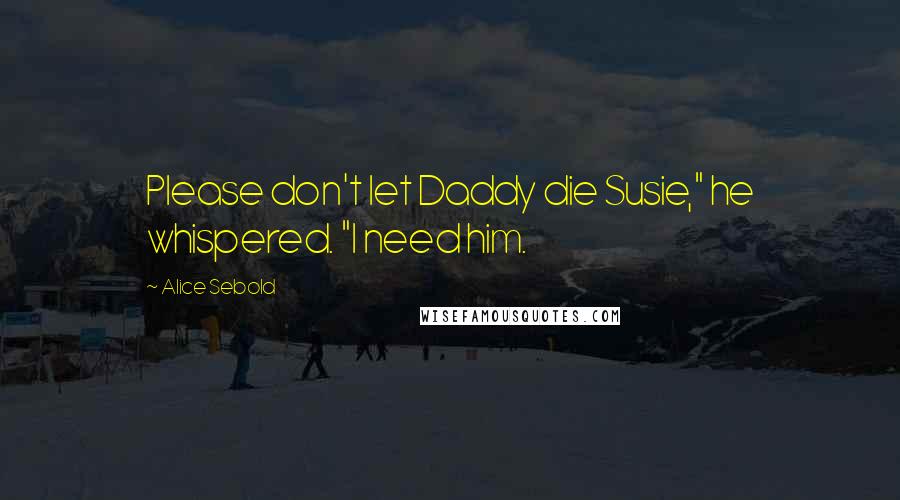 Alice Sebold Quotes: Please don't let Daddy die Susie," he whispered. "I need him.