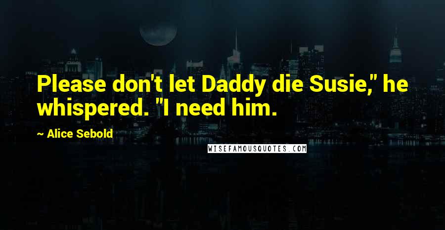 Alice Sebold Quotes: Please don't let Daddy die Susie," he whispered. "I need him.