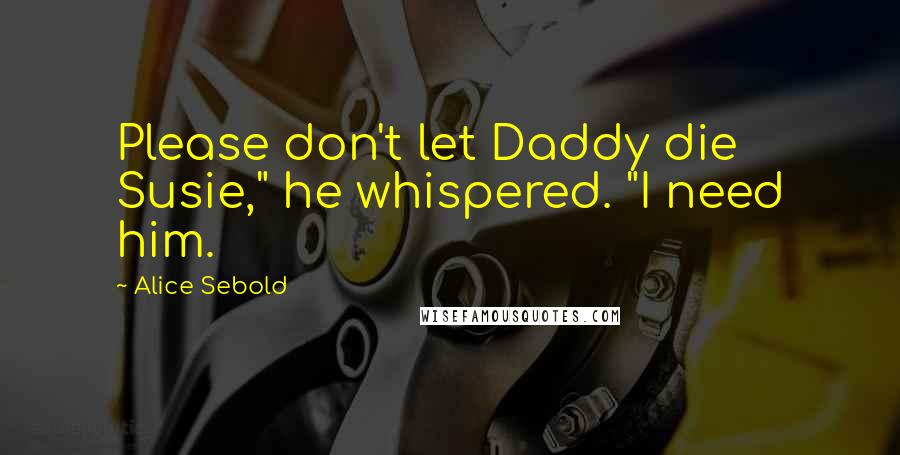 Alice Sebold Quotes: Please don't let Daddy die Susie," he whispered. "I need him.