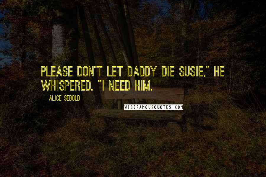 Alice Sebold Quotes: Please don't let Daddy die Susie," he whispered. "I need him.