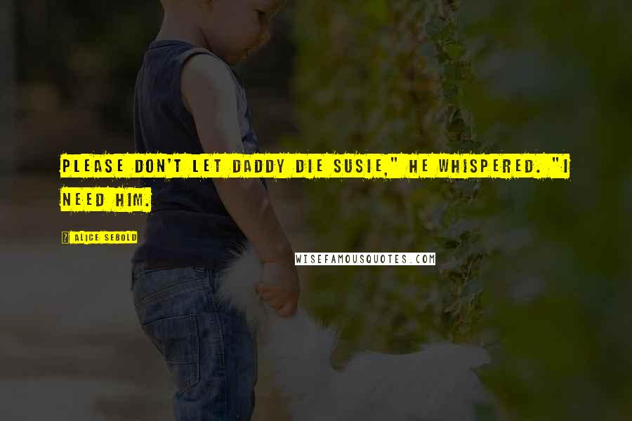 Alice Sebold Quotes: Please don't let Daddy die Susie," he whispered. "I need him.