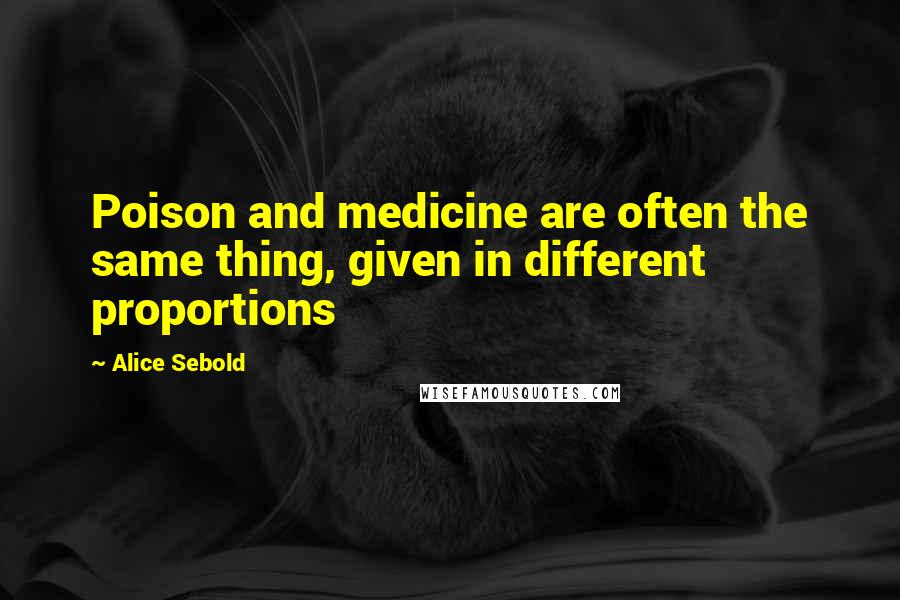 Alice Sebold Quotes: Poison and medicine are often the same thing, given in different proportions