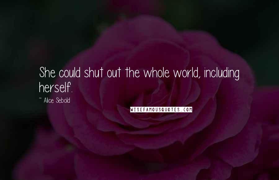 Alice Sebold Quotes: She could shut out the whole world, including herself.