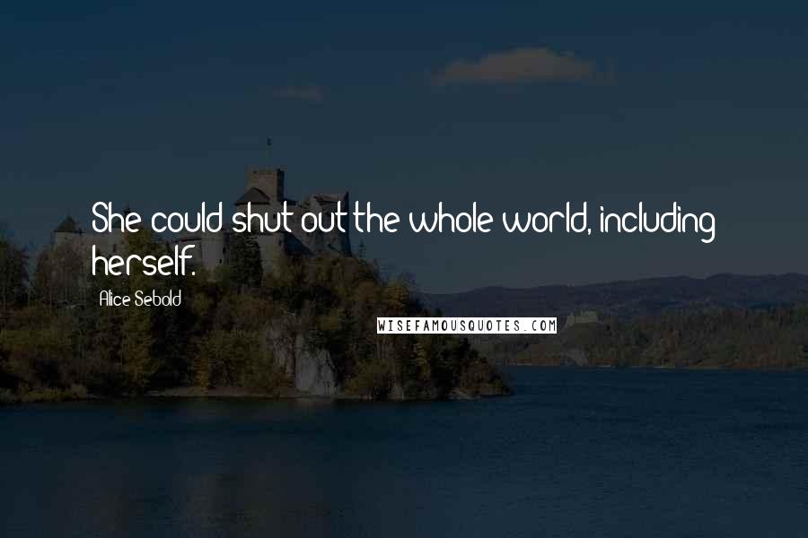 Alice Sebold Quotes: She could shut out the whole world, including herself.