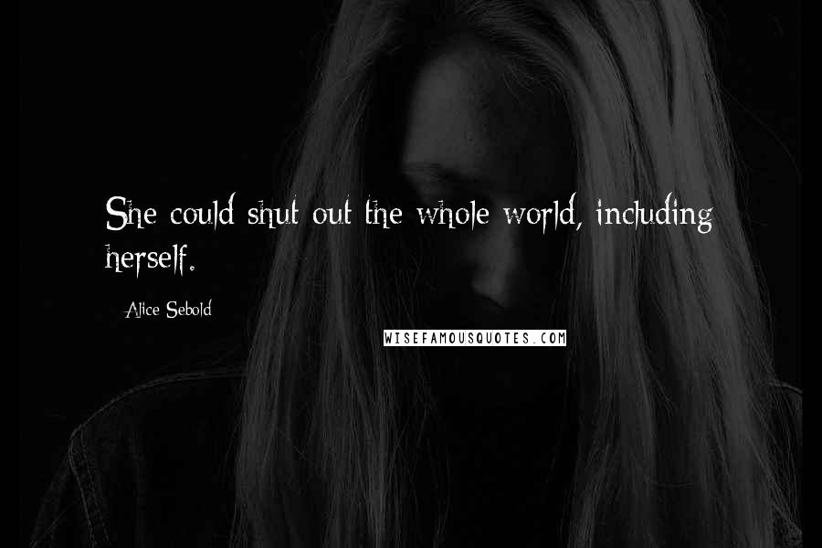 Alice Sebold Quotes: She could shut out the whole world, including herself.