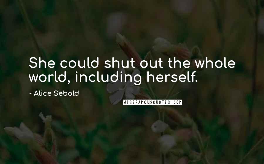 Alice Sebold Quotes: She could shut out the whole world, including herself.